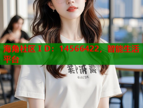海角社区ⅠD：14566422，智能生活平台