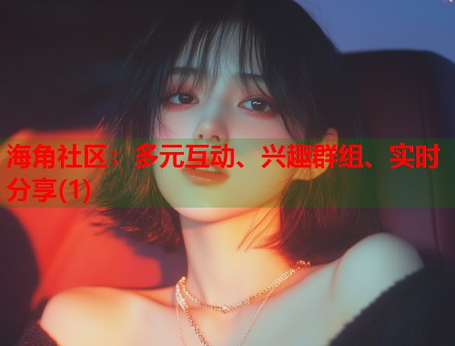 海角社区：多元互动、兴趣群组、实时分享(1)