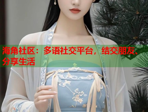 海角社区：多语社交平台，结交朋友、分享生活  第1张