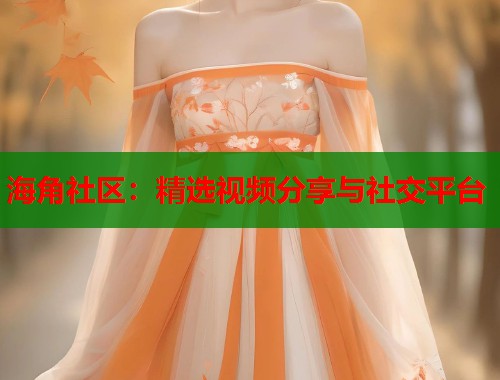 海角社区：精选视频分享与社交平台  第1张