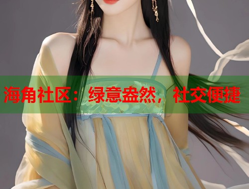 海角社区：绿意盎然，社交便捷  第2张
