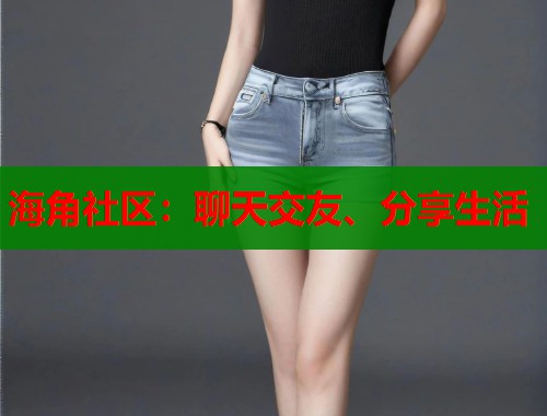 海角社区：聊天交友、分享生活  第2张