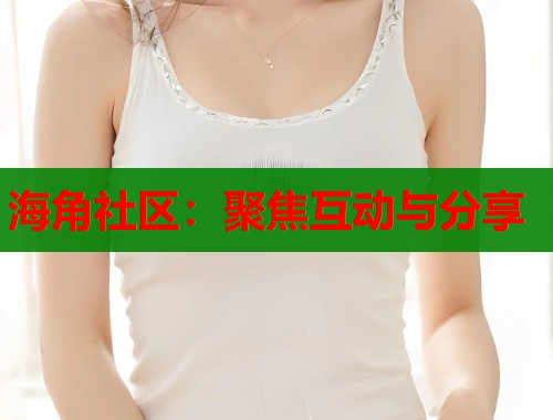 海角社区：聚焦互动与分享