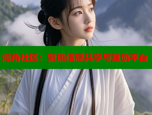 海角社区：聚焦信息共享与互动平台  第1张