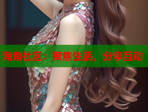 海角社区：聚焦生活，分享互动
