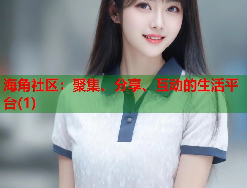 海角社区：聚集、分享、互动的生活平台(1)