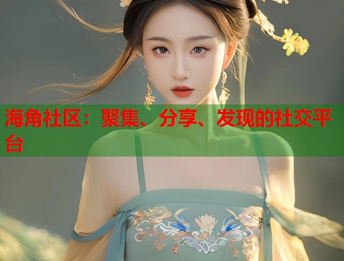 海角社区：聚集、分享、发现的社交平台  第2张