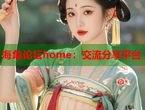 海角论坛home：交流分享平台