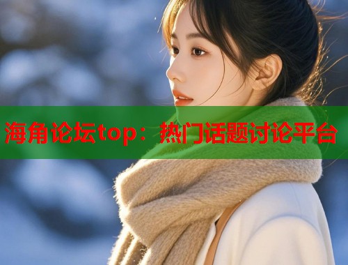 海角论坛top：热门话题讨论平台  第2张