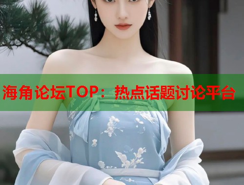 海角论坛TOP：热点话题讨论平台