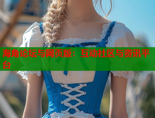 海角论坛与网页版：互动社区与资讯平台