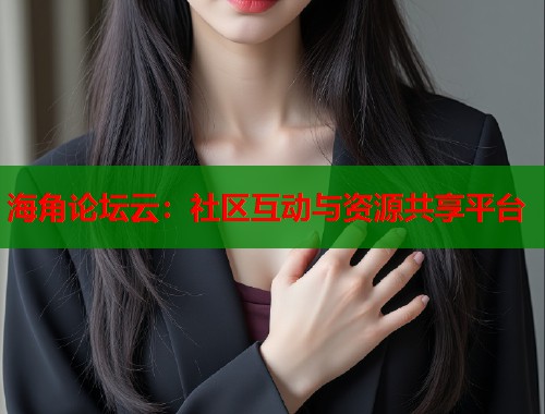 海角论坛云：社区互动与资源共享平台  第2张