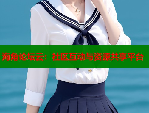 海角论坛云：社区互动与资源共享平台  第1张