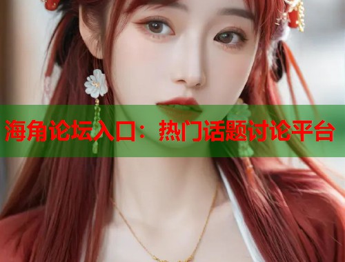 海角论坛入口：热门话题讨论平台  第2张