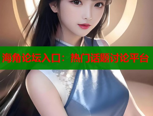 海角论坛入口：热门话题讨论平台  第1张