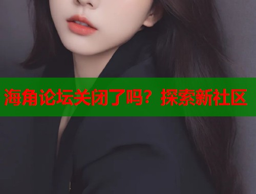 海角论坛关闭了吗？探索新社区
