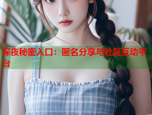 深夜秘密入口：匿名分享与社区互动平台