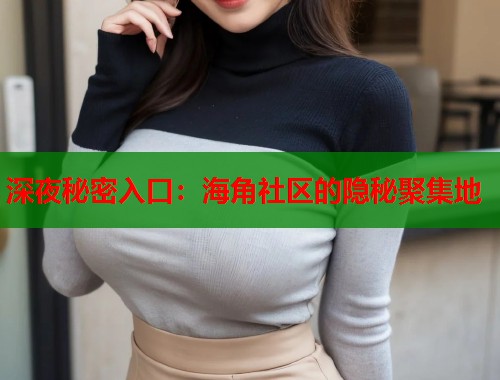 深夜秘密入口：海角社区的隐秘聚集地