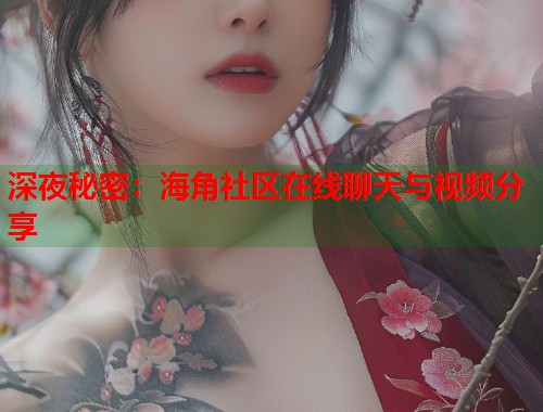深夜秘密：海角社区在线聊天与视频分享