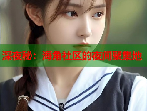 深夜秘：海角社区的夜间聚集地