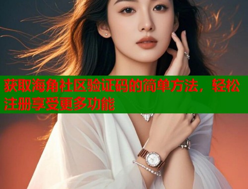 获取海角社区验证码的简单方法，轻松注册享受更多功能