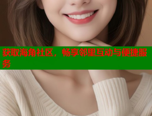 获取海角社区，畅享邻里互动与便捷服务
