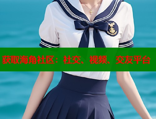 获取海角社区：社交、视频、交友平台  第2张