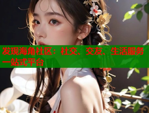 发现海角社区：社交、交友、生活服务一站式平台