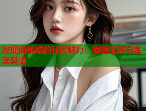 发现海角路的社区魅力：便捷生活与海滨风情  第1张