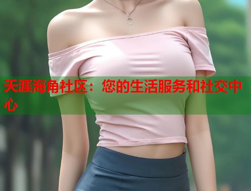 夭涯海角社区：您的生活服务和社交中心