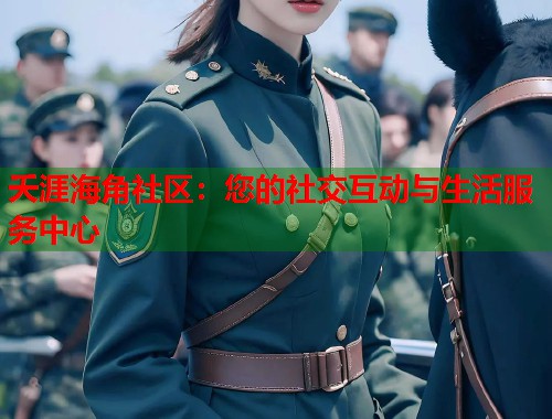 夭涯海角社区：您的社交互动与生活服务中心  第1张