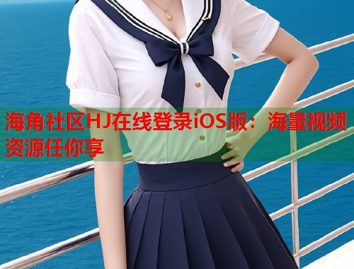 海角社区HJ在线登录iOS版：海量视频资源任你享  第1张