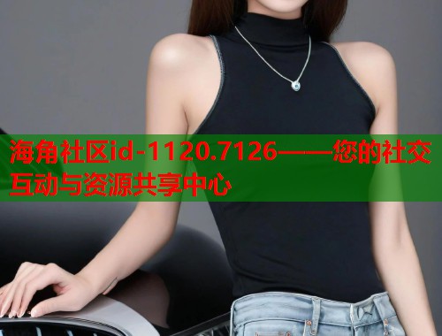海角社区id-1120.7126——您的社交互动与资源共享中心  第2张