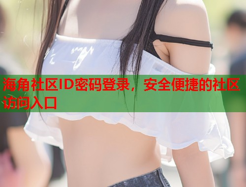 海角社区ID密码登录，安全便捷的社区访问入口  第1张