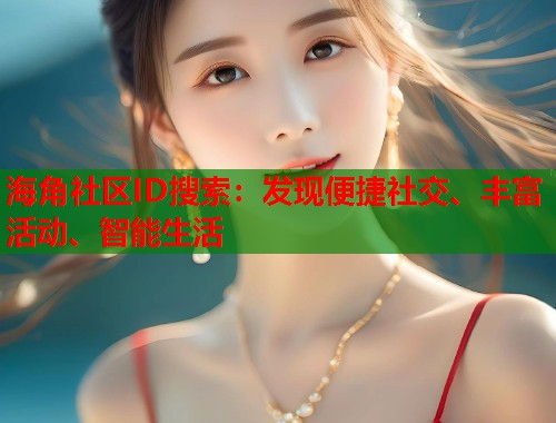 海角社区ID搜索：发现便捷社交、丰富活动、智能生活