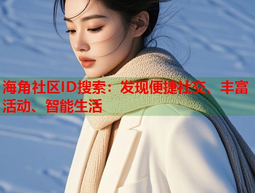 海角社区ID搜索：发现便捷社交、丰富活动、智能生活  第2张