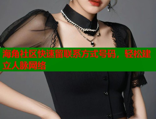 海角社区快速留联系方式号码，轻松建立人脉网络  第2张