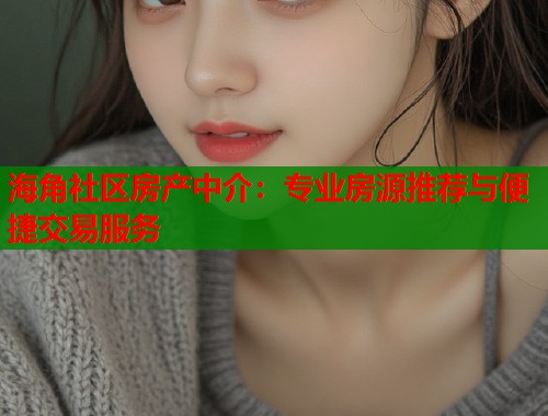 海角社区房产中介：专业房源推荐与便捷交易服务  第1张