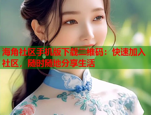 海角社区手机版下载二维码：快速加入社区，随时随地分享生活