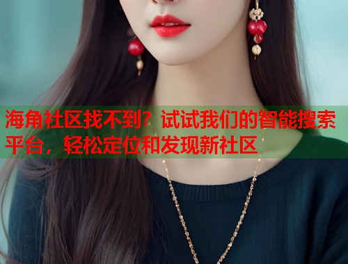 海角社区找不到？试试我们的智能搜索平台，轻松定位和发现新社区