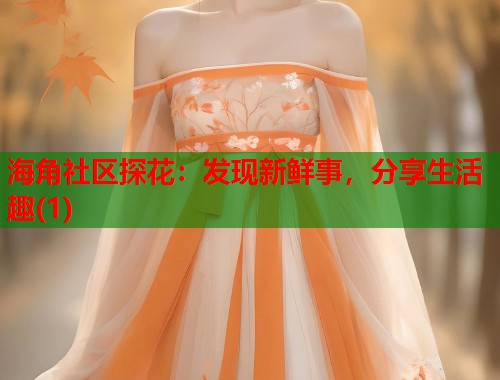 海角社区探花：发现新鲜事，分享生活趣(1)