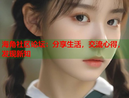 海角社区论坛：分享生活，交流心得，发现新知