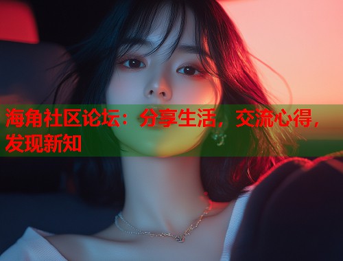 海角社区论坛：分享生活，交流心得，发现新知  第2张