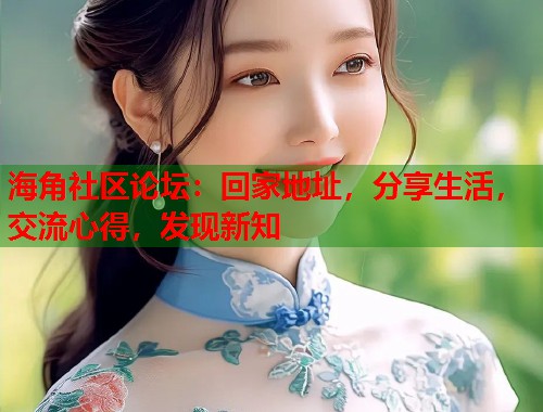 海角社区论坛：回家地址，分享生活，交流心得，发现新知