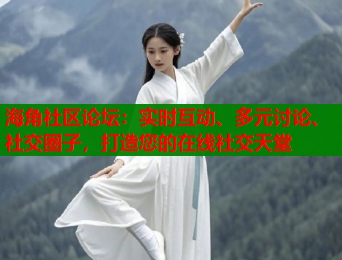 海角社区论坛：实时互动、多元讨论、社交圈子，打造您的在线社交天堂