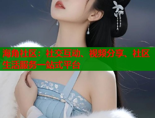 海角社区：社交互动、视频分享、社区生活服务一站式平台  第2张