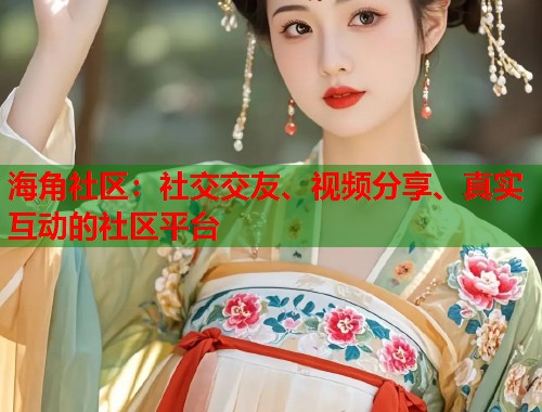 海角社区：社交交友、视频分享、真实互动的社区平台