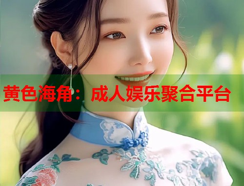 黄色海角：成人娱乐聚合平台