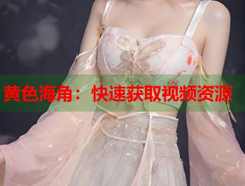 黄色海角：快速获取视频资源