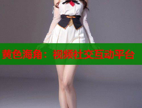 黄色海角：视频社交互动平台